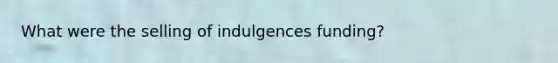 What were the selling of indulgences funding?