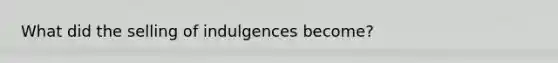 What did the selling of indulgences become?