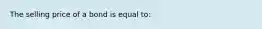 The selling price of a bond is equal to: