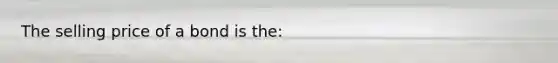 The selling price of a bond is the: