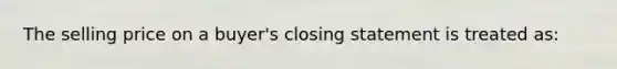 The selling price on a buyer's closing statement is treated as: