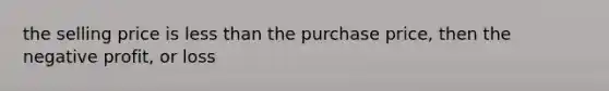 the selling price is <a href='https://www.questionai.com/knowledge/k7BtlYpAMX-less-than' class='anchor-knowledge'>less than</a> the purchase price, then the negative profit, or loss