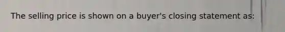 The selling price is shown on a buyer's closing statement as: