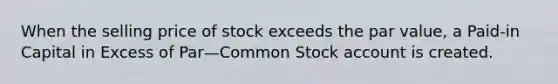 When the selling price of stock exceeds the par value, a Paid-in Capital in Excess of Par—Common Stock account is created.