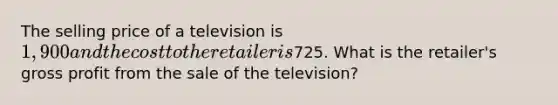 The selling price of a television is 1,900 and the cost to the retailer is725. What is the​ retailer's gross profit from the sale of the​ television?