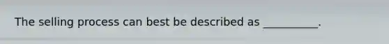 The selling process can best be described as __________.