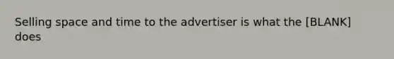 Selling space and time to the advertiser is what the [BLANK] does