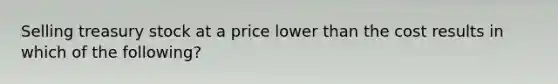 Selling treasury stock at a price lower than the cost results in which of the following?