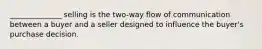 ______________ selling is the two-way flow of communication between a buyer and a seller designed to influence the buyer's purchase decision.