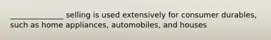 ______________ selling is used extensively for consumer durables, such as home appliances, automobiles, and houses