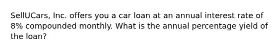 SellUCars, Inc. offers you a car loan at an annual interest rate of​ 8% compounded monthly. What is the annual percentage yield of the​ loan?