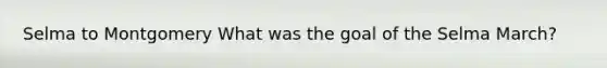 Selma to Montgomery What was the goal of the Selma March?