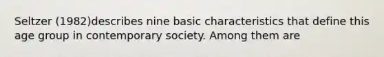 Seltzer (1982)describes nine basic characteristics that define this age group in contemporary society. Among them are