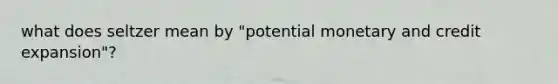 what does seltzer mean by "potential monetary and credit expansion"?