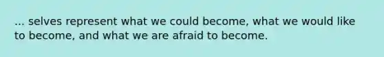 ... selves represent what we could become, what we would like to become, and what we are afraid to become.