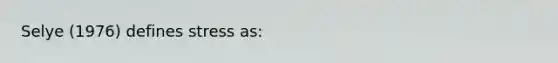 Selye (1976) defines stress as: