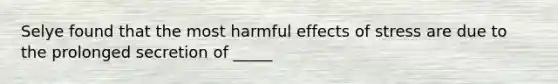 Selye found that the most harmful effects of stress are due to the prolonged secretion of _____