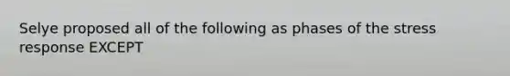 Selye proposed all of the following as phases of the stress response EXCEPT