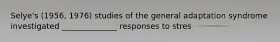 Selye's (1956, 1976) studies of the general adaptation syndrome investigated ______________ responses to stres