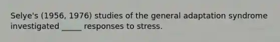 Selye's (1956, 1976) studies of the general adaptation syndrome investigated _____ responses to stress.