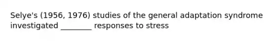 Selye's (1956, 1976) studies of the general adaptation syndrome investigated ________ responses to stress