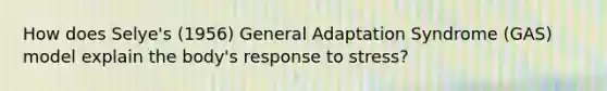 How does Selye's (1956) General Adaptation Syndrome (GAS) model explain the body's response to stress?