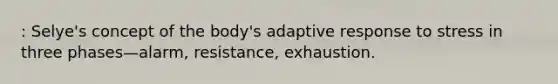 : Selye's concept of the body's adaptive response to stress in three phases—alarm, resistance, exhaustion.