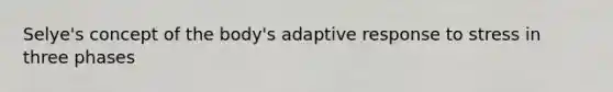 Selye's concept of the body's adaptive response to stress in three phases