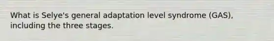 What is Selye's general adaptation level syndrome (GAS), including the three stages.