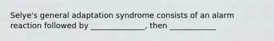 Selye's general adaptation syndrome consists of an alarm reaction followed by ______________, then ____________