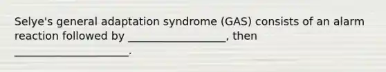 Selye's general adaptation syndrome (GAS) consists of an alarm reaction followed by __________________, then _____________________.