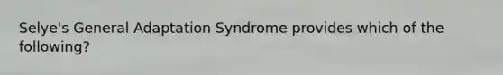 Selye's General Adaptation Syndrome provides which of the following?