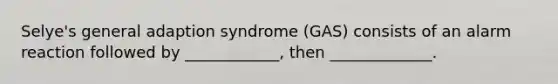 Selye's general adaption syndrome (GAS) consists of an alarm reaction followed by ____________, then _____________.