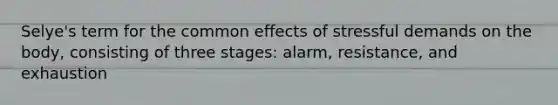 Selye's term for the common effects of stressful demands on the body, consisting of three stages: alarm, resistance, and exhaustion