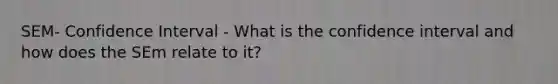 SEM- Confidence Interval - What is the confidence interval and how does the SEm relate to it?