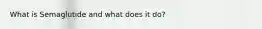 What is Semaglutide and what does it do?