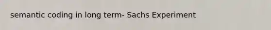 semantic coding in long term- Sachs Experiment