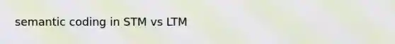 semantic coding in STM vs LTM