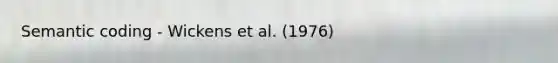 Semantic coding - Wickens et al. (1976)