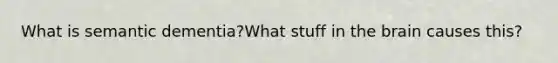 What is semantic dementia?What stuff in the brain causes this?