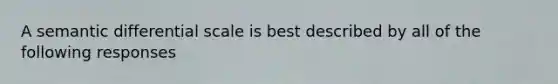 A semantic differential scale is best described by all of the following responses