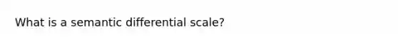 What is a semantic differential scale?