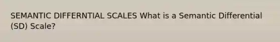 SEMANTIC DIFFERNTIAL SCALES What is a Semantic Differential (SD) Scale?