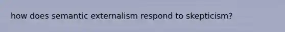 how does semantic externalism respond to skepticism?