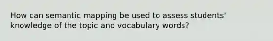 How can semantic mapping be used to assess students' knowledge of the topic and vocabulary words?