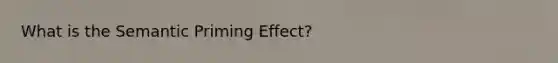 What is the Semantic Priming Effect?