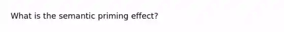 What is the semantic priming effect?