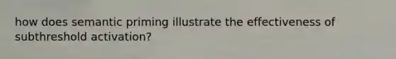 how does semantic priming illustrate the effectiveness of subthreshold activation?