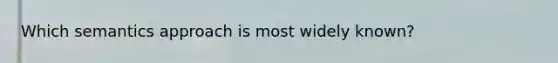 Which semantics approach is most widely known?