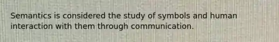 Semantics is considered the study of symbols and human interaction with them through communication.